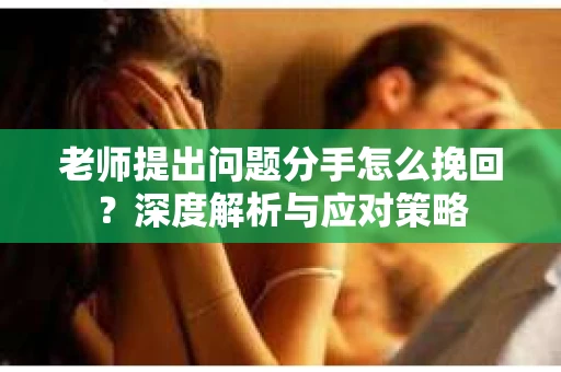 老师提出问题分手怎么挽回？深度解析与应对策略