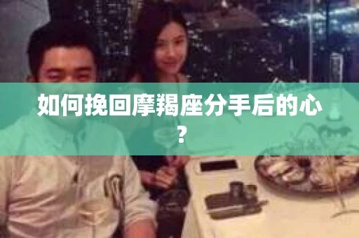 如何挽回摩羯座分手后的心？