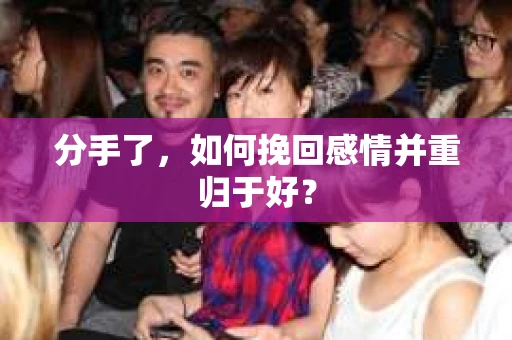 分手了，如何挽回感情并重归于好？