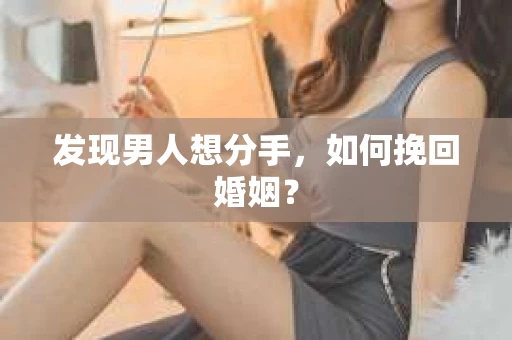 发现男人想分手,如何挽回婚姻? 发现男人想分手,如何挽回婚姻?