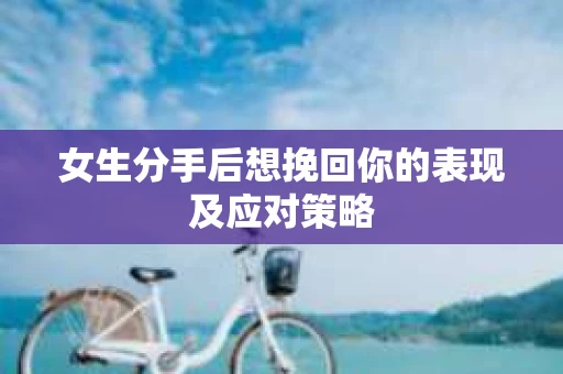 女生分手后想挽回你的表现及应对策略
