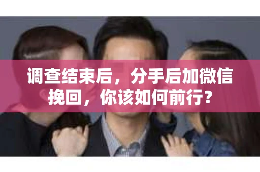 调查结束后，分手后加微信挽回，你该如何前行？
