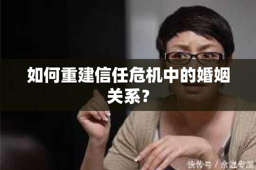 如何重建信任危机中的婚姻关系？