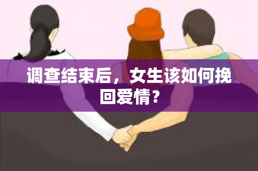 调查结束后，女生该如何挽回爱情？