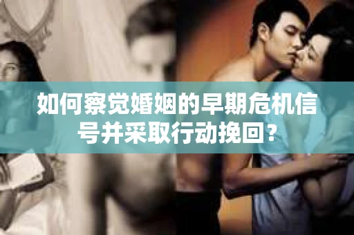 如何察觉婚姻的早期危机信号并采取行动挽回？