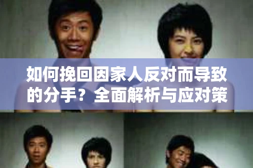 如何挽回因家人反对而导致的分手？全面解析与应对策略