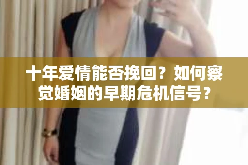 十年爱情能否挽回？如何察觉婚姻的早期危机信号？