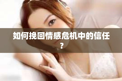 如何挽回情感危机中的信任？