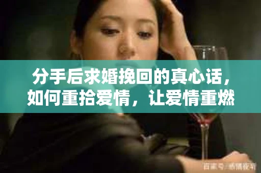分手后求婚挽回的真心话，如何重拾爱情，让爱情重燃？