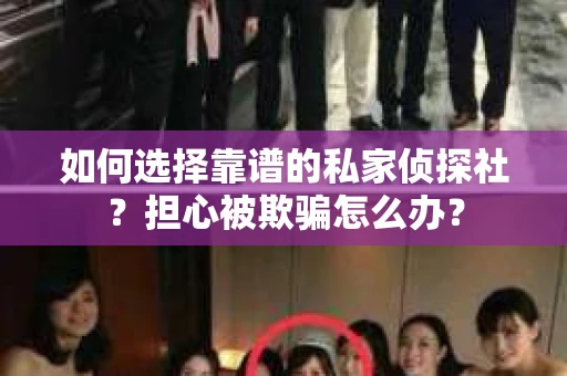 如何选择靠谱的私家侦探社？担心被欺骗怎么办？