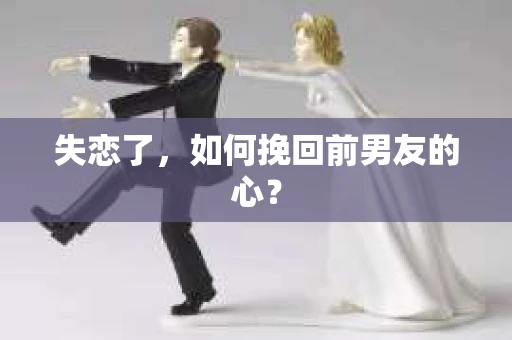 失恋了，如何挽回前男友的心？