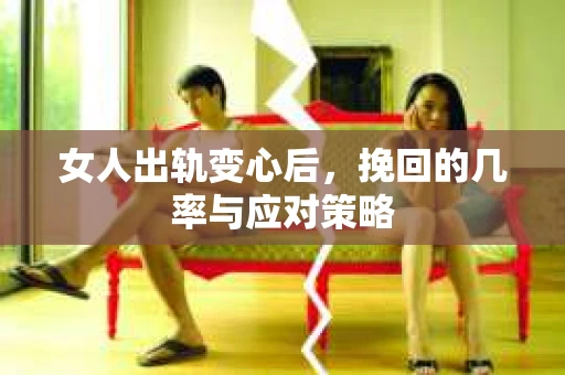 女人出轨变心后，挽回的几率与应对策略