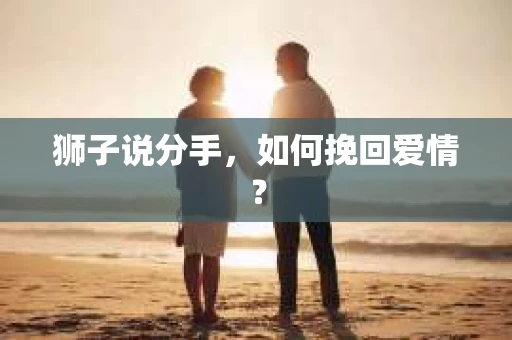 狮子说分手，如何挽回爱情？