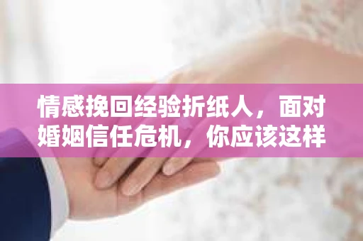 情感挽回经验折纸人,面对婚姻信任危机,你应该这样做 情感挽回经验折纸人,面对婚姻信任危机,你应该这样做