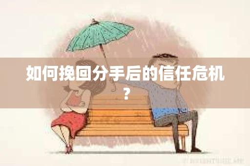 如何挽回分手后的信任危机？