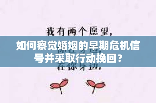 如何察觉婚姻的早期危机信号并采取行动挽回？