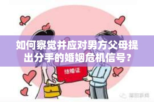 如何察觉并应对男方父母提出分手的婚姻危机信号？
