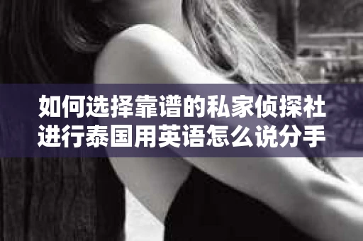 如何选择靠谱的私家侦探社进行泰国用英语怎么说分手挽回服务？