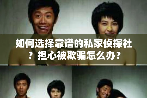如何选择靠谱的私家侦探社？担心被欺骗怎么办？