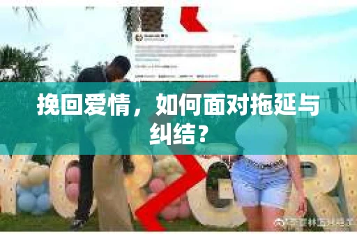挽回爱情，如何面对拖延与纠结？