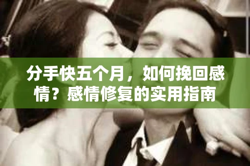 分手快五个月，如何挽回感情？感情修复的实用指南