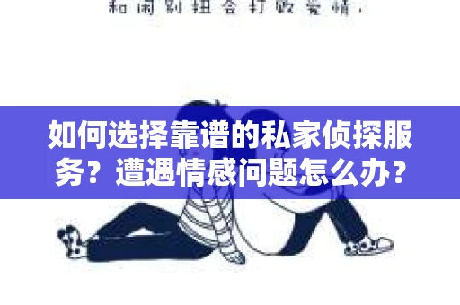 如何选择靠谱的私家侦探服务？遭遇情感问题怎么办？