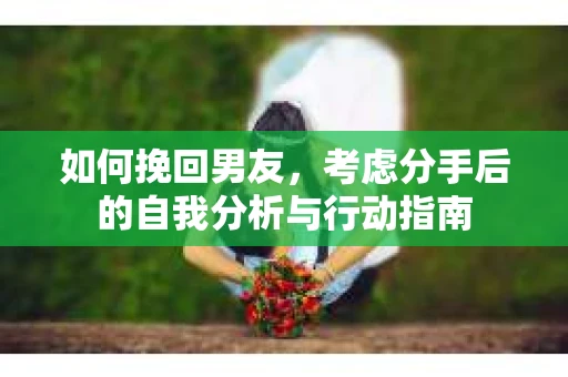 如何挽回男友，考虑分手后的自我分析与行动指南