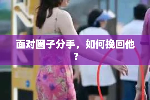 面对圈子分手，如何挽回他？
