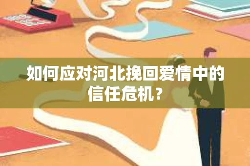 如何应对河北挽回爱情中的信任危机？