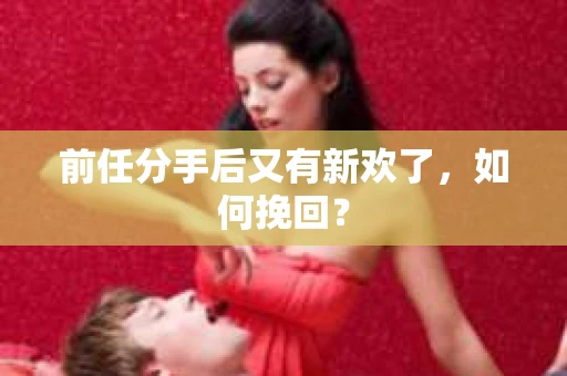 前任分手后又有新欢了，如何挽回？