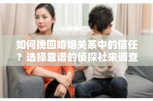 如何挽回婚姻关系中的信任？选择靠谱的侦探社来调查双方出轨怎么办？