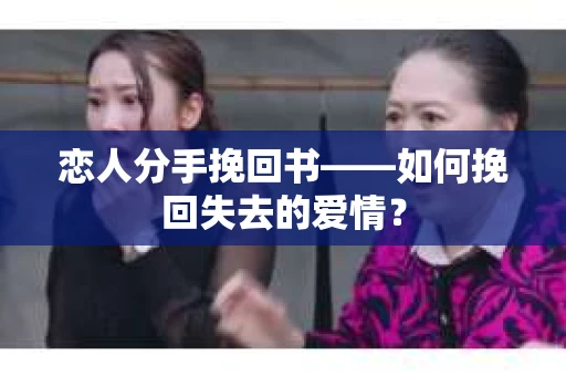 恋人分手挽回书——如何挽回失去的爱情？