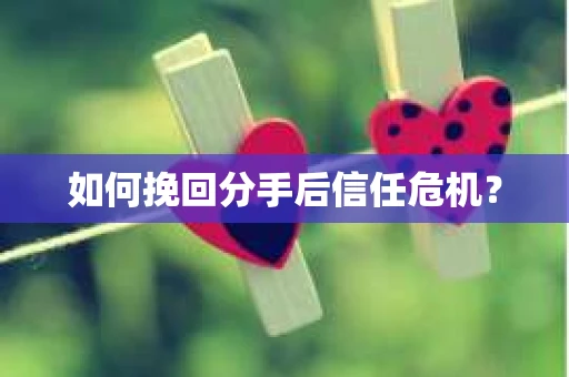 如何挽回分手后信任危机？