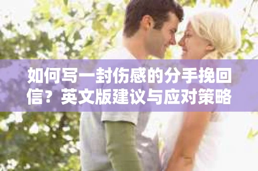 如何写一封伤感的分手挽回信？英文版建议与应对策略