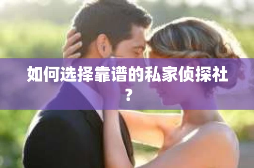 如何选择靠谱的私家侦探社? 如何选择靠谱的私家侦探社?
