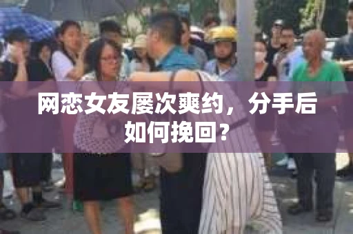 网恋女友屡次爽约，分手后如何挽回？