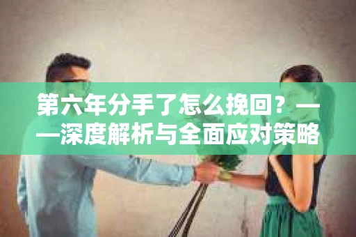 第六年分手了怎么挽回？——深度解析与全面应对策略