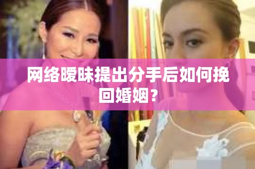 网络暧昧提出分手后如何挽回婚姻？