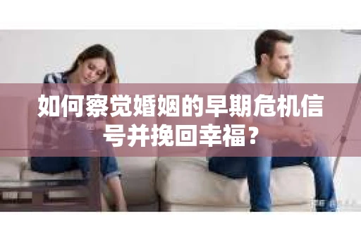 如何察觉婚姻的早期危机信号并挽回幸福？