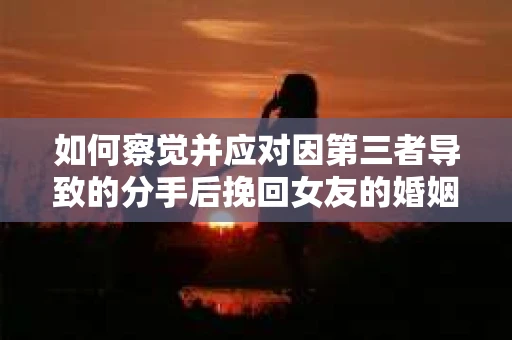 如何察觉并应对因第三者导致的分手后挽回女友的婚姻危机信号？