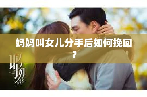 妈妈叫女儿分手后如何挽回？