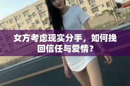 女方考虑现实分手，如何挽回信任与爱情？