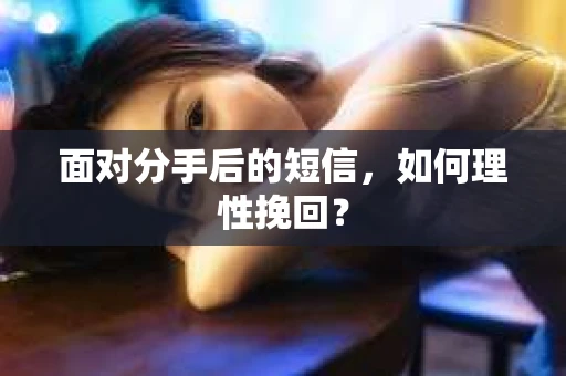 面对分手后的短信，如何理性挽回？