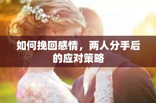 如何挽回感情，两人分手后的应对策略