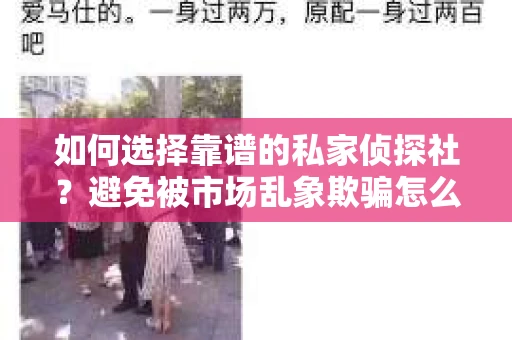 如何选择靠谱的私家侦探社？避免被市场乱象欺骗怎么办？