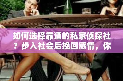 如何选择靠谱的私家侦探社？步入社会后挽回感情，你准备好了吗？