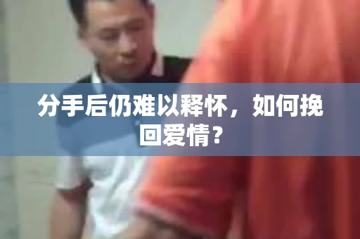 分手后仍难以释怀，如何挽回爱情？