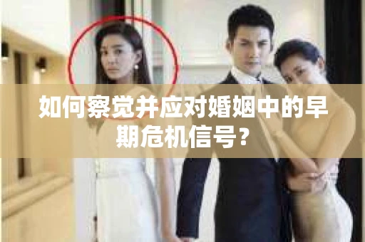 如何察觉并应对婚姻中的早期危机信号？