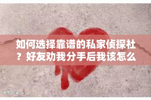 如何选择靠谱的私家侦探社？好友劝我分手后我该怎么办？