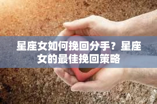 星座女如何挽回分手？星座女的最佳挽回策略